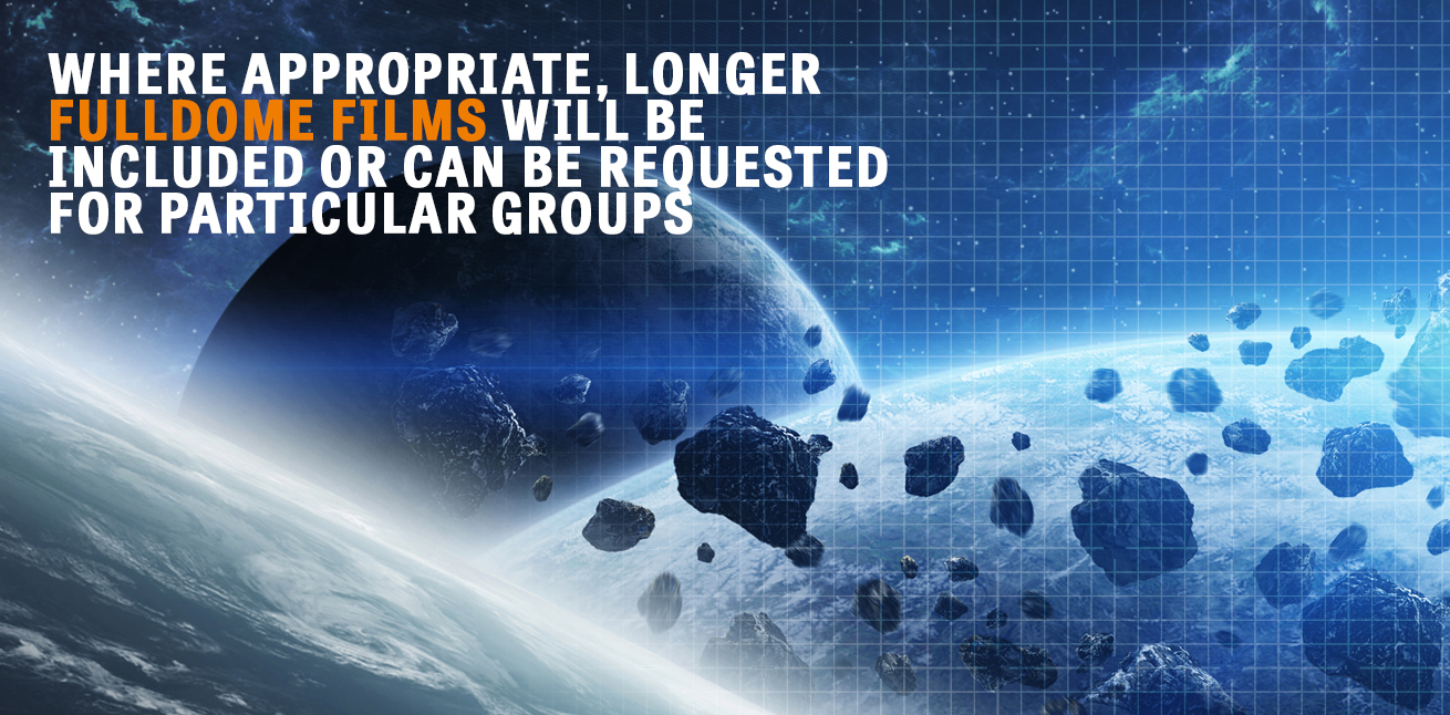 Where appropriate, longer fulldome films will be included or can be requested for particular groups